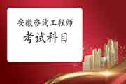 2021年安徽咨询工程师考试科目有哪些?