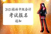 2021年广西桂林市中级会计考试报名通告 2021年广西桂林市中级会计考试报名通告