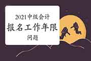 2021年中级会计报名工作年限的问题 2021年中级会计报名工作年限的问题