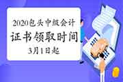 2020年内蒙古包头市中级会计证书领取时间自2021年3月1日启动