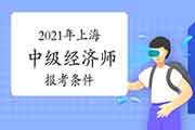 2021年上海中级经济师报考条件 2021年上海中级经济师报考条件
