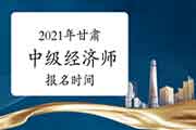 2021年甘肃中级经济师报名时间预计7-9月