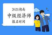 2021湖南中级经济师报名时间计划7-9月 2021湖南中级经济师报名时间计划7-9月