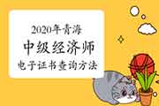 2020年青海中级经济师电子证书查询方法介绍 2020年青海中级经济师电子证书查询方法介绍