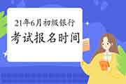 2021年6月初级银行从业考试报名时间可能在什么时候?