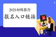 2021年全国初级银行从业资格考试考试报名入口官网(附链接)