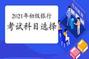 2021年怎样安排初级银行从业资格考试科目?