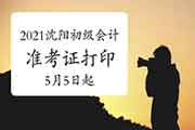 2021年辽宁沈阳市初级会计考试准考证打印时间5月5日启动