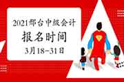 2021年河北邢台市中级会计报名时间为3月18日至31日 2021年河北邢台市中级会计报名时间为3月18日至31日