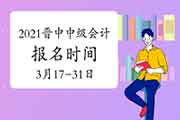 2021年山西晋中市中级会计职称报名时间为3月17日至3月31日 2021年山西晋中市中级会计职称报名时间为3月17日至3月31日