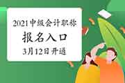 2021年中级会计职称考试报名入口官网将在3月12日开通:2个地域 2021年中级会计职称考试报名入口官网将在3月12日开通:2个地域