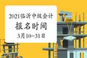 2021年山东临沂市中级会计职称报名时间为3月10日至3月31日17:00