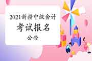 2021年新疆中级会计职称考试报名通告 2021年新疆中级会计职称考试报名通告