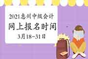 2021年广东惠州市中级会计互联网线上报名时间为3月18日至31日