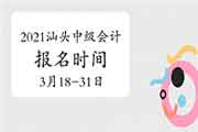 2021年广东汕头市中级会计职称报名时间为3月18日至31日