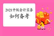 2021年中级会计职称《中级会计实务》考试第一次备考怎样通过? 2021年中级会计职称《中级会计实务》考试第一次备考怎样通过?