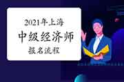 2021年上海中级经济师报名流程参考 2021年上海中级经济师报名流程参考