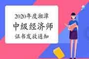 2020年度湘潭中级经济师证书发放通知 2020年度湘潭中级经济师证书发放通知