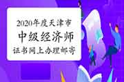 2020年度天津市中级经济师证书网上办理邮寄手续的通知2021年3月1日至10日 2020年度天津市中级经济师证书网上办理邮寄手续的通知2021年3月1日至10日