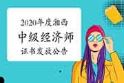 2020年度湘西中级经济师证书发放公告2021年3月1日开始