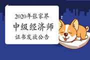 2020年张家界中级经济师合格人员证书发放公告2021年3月4日