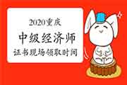 2020重庆中级经济师证书现场领取时间:2021年3月12-15日 2020重庆中级经济师证书现场领取时间:2021年3月12-15日