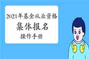 2021年基金从业人员资格考试报名网站团体报名操作手册 2021年基金从业人员资格考试报名网站团体报名操作手册