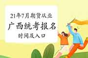 2021年7月广西期货从业人员资格考试报名时间及入口 2021年7月广西期货从业人员资格考试报名时间及入口