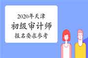 2020年天津初级审计师报名要求参考 2020年天津初级审计师报名要求参考