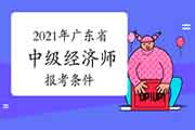 2021年广东省中级经济师报考条件 2021年广东省中级经济师报考条件