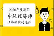 2020年度厦门中级经济师考试合格证书领取的通知 2020年度厦门中级经济师考试合格证书领取的通知