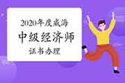2020年度威海中级经济师合格证书办理有关问题的通知 2020年度威海中级经济师合格证书办理有关问题的通知