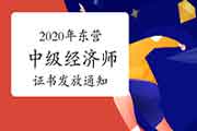 2020年东营中级经济师考试合格证书发放通知 2020年东营中级经济师考试合格证书发放通知