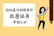2020年浙江嘉兴市初级会计纸质证书申领入口已开通 2020年浙江嘉兴市初级会计纸质证书申领入口已开通