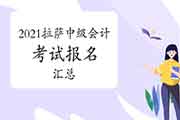 2021年西藏拉萨市中级会计考试报名信息归纳汇总(3月2日更新)