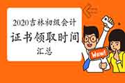 2020年吉林各地区省市区初级会计证书领取时间归纳汇总(2021年3月2日更新:四平 2020年吉林各地区省市区初级会计证书领取时间归纳汇总(2021年3月2日更新:四平