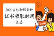 2020年吉林各地区省市区初级会计证书领取时间归纳汇总(2021年3月2日更新：四平