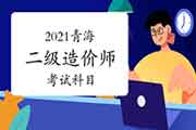 2021青海二级造价师科目有哪些？