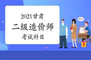 2021甘肃二级造价师科目有哪些？