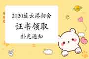 2020年江苏连云港市初级会计资格考试的合格证书领取的增补通告(2021年3月2日起 2020年江苏连云港市初级会计资格考试的合格证书领取的增补通告(2021年3月2日起