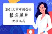 2021年北京市中级会计报名照片处置工具怎样运用?上传照片的要乞降用处是什么