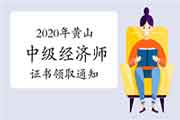 2020年黄山中级经济师考试合格证书领取通知2021年3月31日前