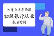 2021年上半年西藏初级银行从业资格考试报名时间