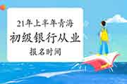 2021年上半年轻海初级银行从业资格报名时间宣布预测