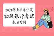 2021年上半年宁夏初级银行从业资格考试报名时间 2021年上半年宁夏初级银行从业资格考试报名时间