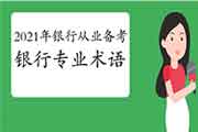 2021年初级银行从业资格考试备考的银行专业术语 2021年初级银行从业资格考试备考的银行专业术语