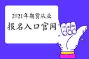 2021年期货从业资格考试考试报名入口官网官网为中国期货业协会