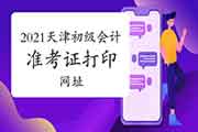 2021年天津初级会计师考试准考证打印网址：全国会计资格评价网