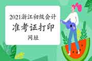 浙江2021年初级会计师考试准考证打印官网:全国会计资格评价网 浙江2021年初级会计师考试准考证打印官网:全国会计资格评价网