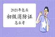 初级消防设施操作员:2021年包头消防设施操作员证怎样考? 初级消防设施操作员:2021年包头消防设施操作员证怎样考?